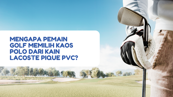 Mengapa Pemain Golf Memilih Kaos Polo dari Kain Lacoste Pique PVC?